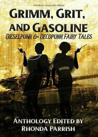 Grimm, Grit, and Gasoline: Dieselpunk and Decopunk Fairy Tales, Paperback/Rhonda Parrish