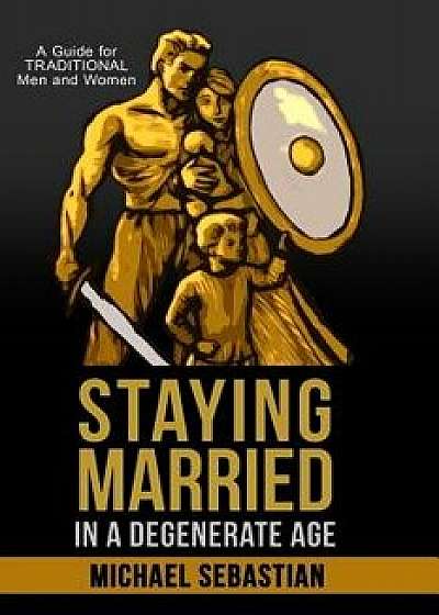 Staying Married in a Degenerate Age, Paperback/Michael Sebastian