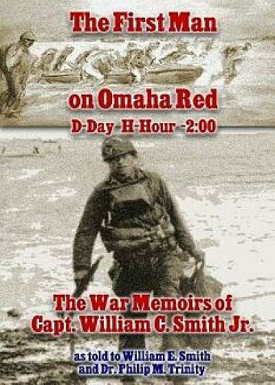 The First Man on Omaha Red: D-Day H-Hour -2:00: The War Memoirs of Capt. William C. Smith Jr., Paperback/William C. Smith Jr