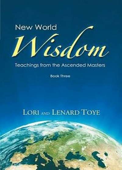 New World Wisdom, Book Three: Teachings from the Ascended Masters, Paperback/Lori Adaile Toye