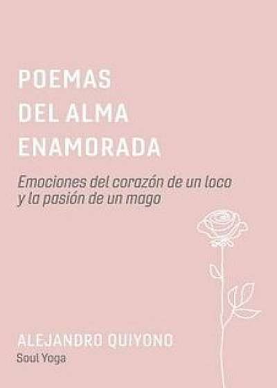 Poemas del Alma Enamorada: Emociones del Corazón de Un Loco Y La Pasión de Un Mago, Paperback/Alejandro Quiyono