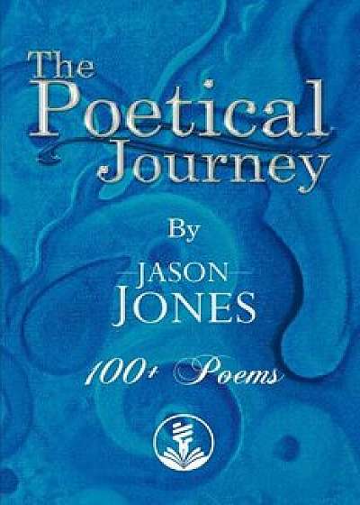 The Poetical Journey 100+ Poems by Jason Jones, Paperback/Jason Jones