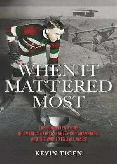 When It Mattered Most: The Forgotten Story of America's First Stanley Cup, and the War to End All Wars, Paperback/Kevin Ticen