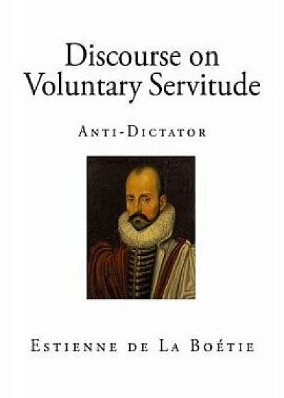 Discourse on Voluntary Servitude: Anti-Dictator/Etienne De La Boetie