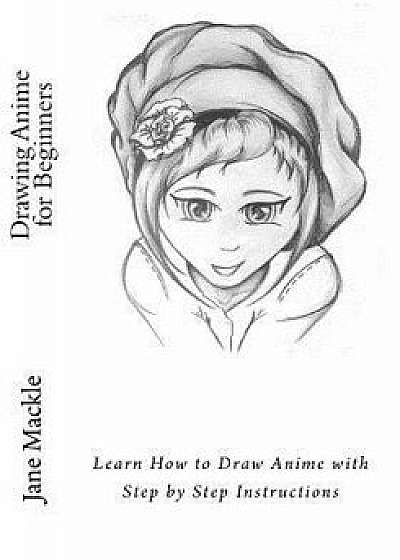 Drawing Anime for Beginners: Learn How to Draw Anime with Step by Step Instructions, Paperback/Jane Mackle
