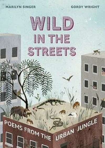 Wild in the Streets: 20 Poems of City Animals, Hardcover/Marilyn Singer