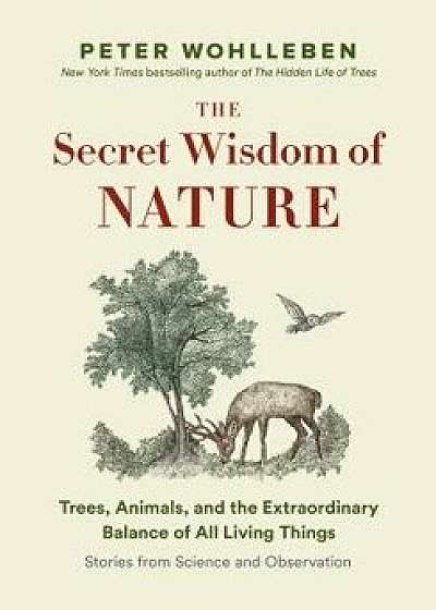 The Secret Wisdom of Nature: Trees, Animals, and the Extraordinary Balance of All Living Things -A Stories from Science and Observation, Hardcover/Peter Wohlleben