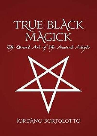 True Black Magick: The Secret Art of the Ancient Adepts, Paperback/Jordano Bortolotto