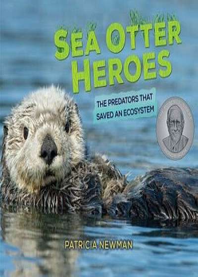 Sea Otter Heroes: The Predators That Saved an Ecosystem/Patricia Newman
