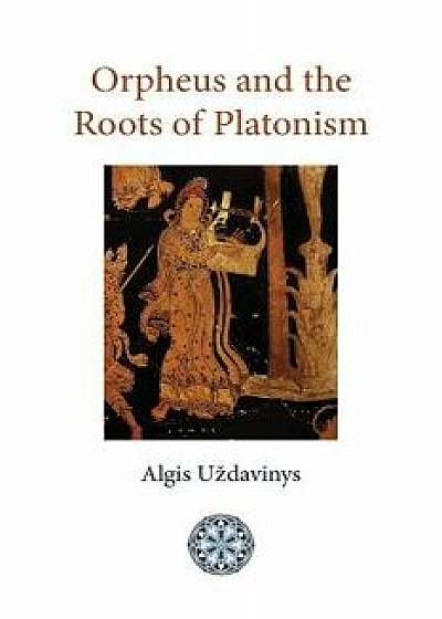 Orpheus and the Roots of Platonism, Paperback/Algis Uzdavinys