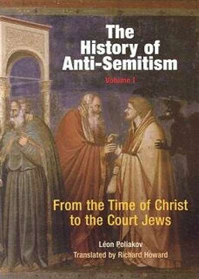 The History of Anti-Semitism, Volume 1: From the Time of Christ to the Court Jews, Paperback/Leon Poliakov