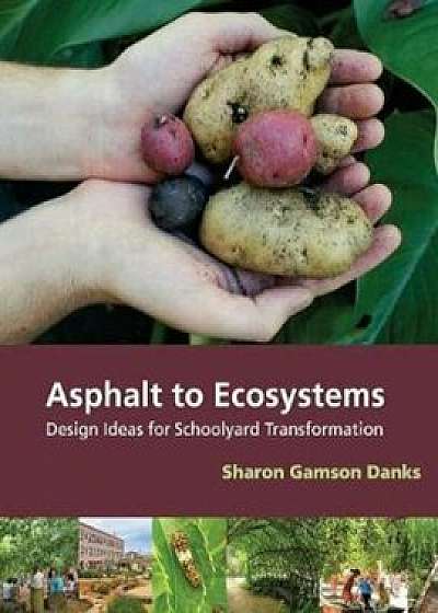 Asphalt to Ecosystems: Design Ideas for Schoolyard Transformation, Paperback/Sharon Gamson Danks