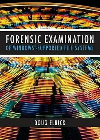 Forensic Examination of Windows-Supported File Systems, Paperback/Drew Elrick