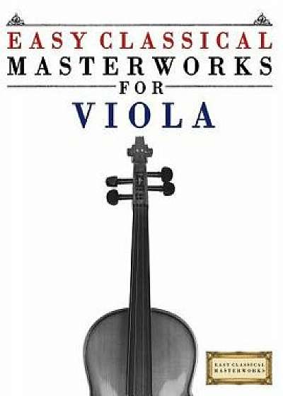 Easy Classical Masterworks for Viola: Music of Bach, Beethoven, Brahms, Handel, Haydn, Mozart, Schubert, Tchaikovsky, Vivaldi and Wagner, Paperback/Easy Classical Masterworks
