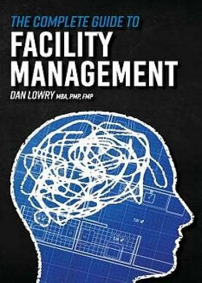 The Complete Guide to Facility Management, Paperback/Dan Lowry