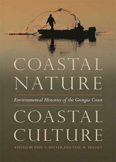 Coastal Nature, Coastal Culture: Environmental Histories of the Georgia Coast, Paperback/Paul S. Sutter
