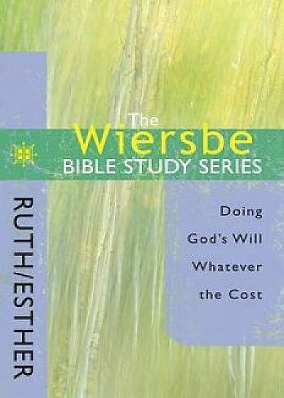 The Wiersbe Bible Study Series: Ruth / Esther: Doing God's Will Whatever the Cost, Paperback/Warren W. Wiersbe