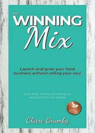 The Winning Mix: Launch and Grow Your Food Business Without Selling Your Soul, Paperback/Claire Brumby