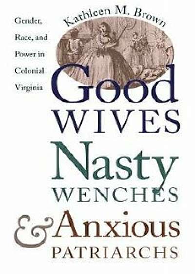 Good Wives, Nasty Wenches, and Anxious Patriarchs: Gender, Race, and Power in Colonial Virginia, Paperback/Kathleen M. Brown