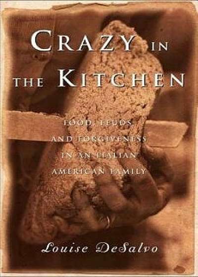 Crazy in the Kitchen: Foods, Feuds, and Forgiveness in an Italian American Family, Paperback/Louise DeSalvo