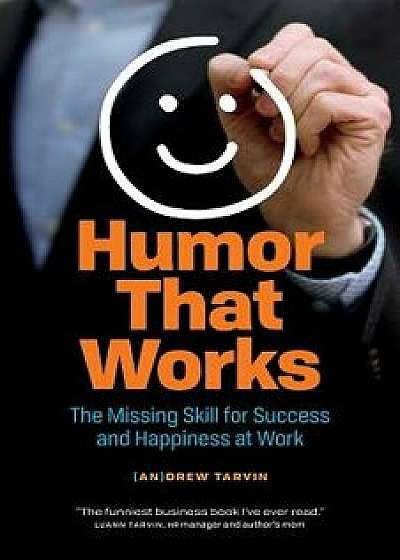 Humor That Works: The Missing Skill for Success and Happiness at Work, Paperback/Andrew Tarvin