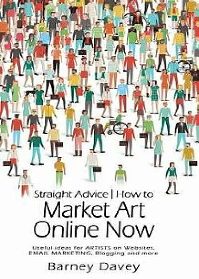 Straight Advice: How to Market Art Online Now, Paperback/Barney Davey