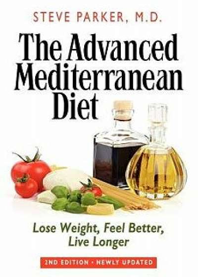The Advanced Mediterranean Diet: Lose Weight, Feel Better, Live Longer (2nd Edition), Paperback/Steve Parker M. D.