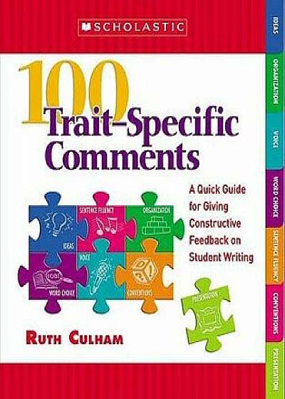 100 Trait-Specific Comments: A Quick Guide for Giving Constructive Feedback on Student Writing/Ruth Culham