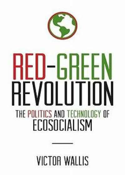 Red-Green Revolution: The Politics and Technology of Ecosocialism, Paperback/Victor Wallis