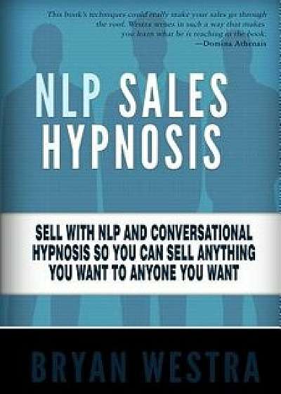 Nlp Sales Hypnosis: Sell with Nlp and Conversational Hypnosis So You Can Sell Anything You Want to Anyone You Want, Paperback/Bryan Westra