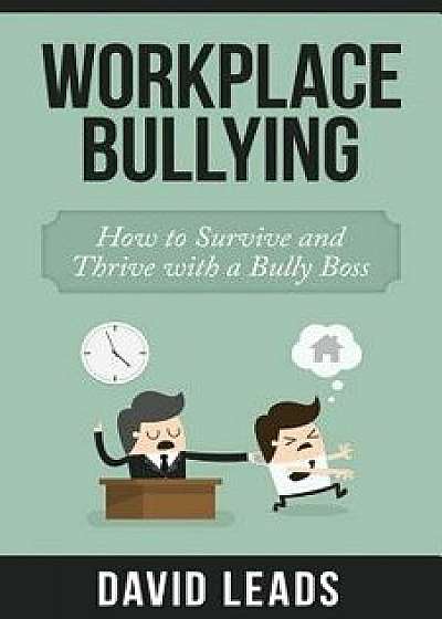 Workplace Bullying: How to Survive and Thrive with a Bully Boss, Paperback/David Leads
