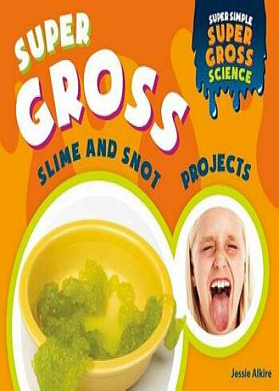Super Gross Slime and Snot Projects/Jessie Alkire