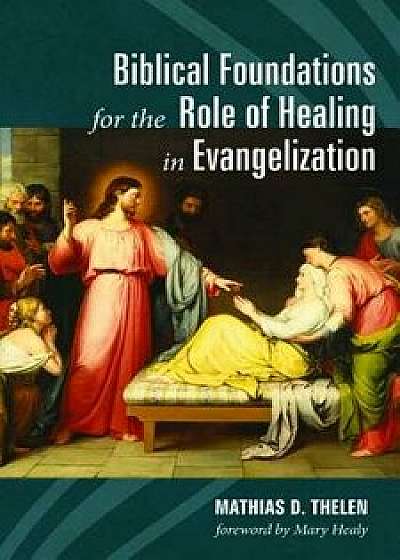 Biblical Foundations for the Role of Healing in Evangelization, Paperback/Mathias D. Thelen