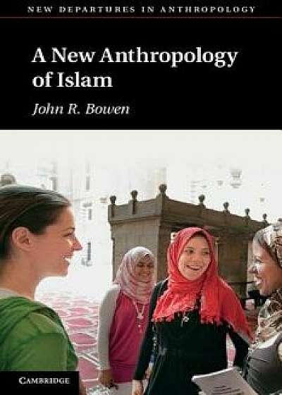 A New Anthropology of Islam/John R. Bowen