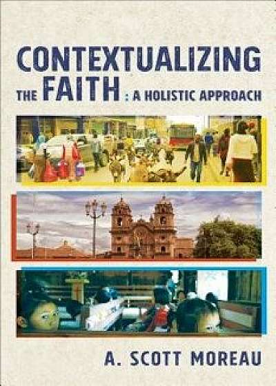 Contextualizing the Faith: A Holistic Approach, Paperback/A. Scott Moreau