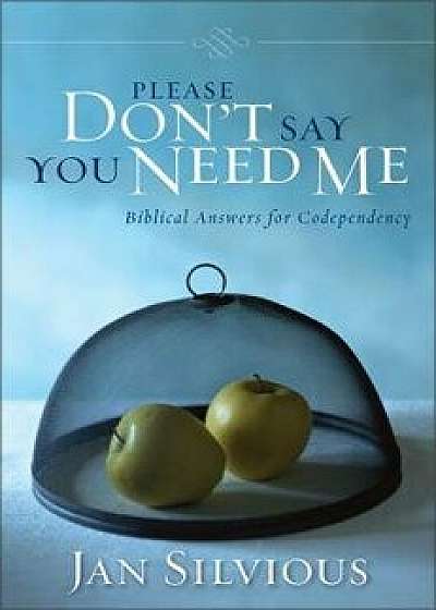 Please Don't Say You Need Me: Biblical Answers for Codependency, Paperback/Jan Silvious