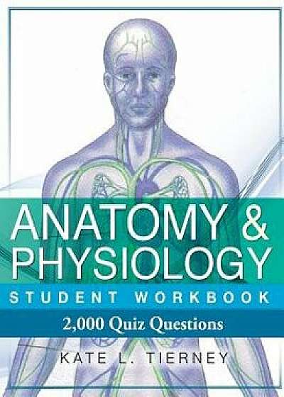 Anatomy & Physiology Student Workbook: 2,000 Puzzles & Quizzes, Paperback/Kate L. Tierney