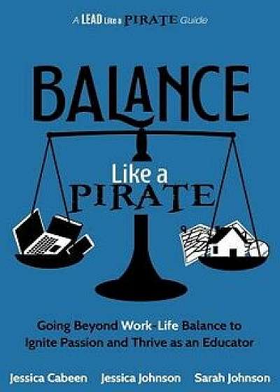 Balance Like a Pirate: Going Beyond Work-Life Balance to Ignite Passion and Thrive as an Educator, Paperback/Jessica Cabeen