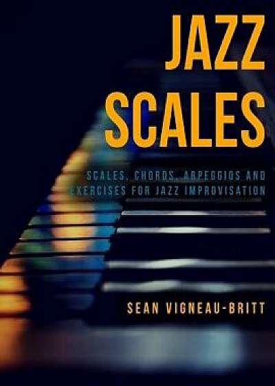Jazz Scales: Scales, Chords, Arpeggios, and Exercises for Jazz Improvisation, Paperback/Sean Vigneau-Britt