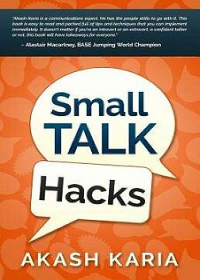 Small Talk Hacks: The People and Communication Skills You Need to Talk to Anyone & Be Instantly Likeable, Paperback/Akash Karia