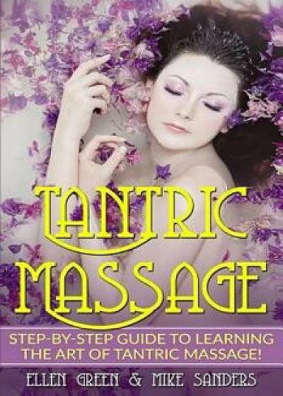 Tantric Massage: Step by Step Guide to Learning the Art of Tantric Massage, Paperback/Ellen Green