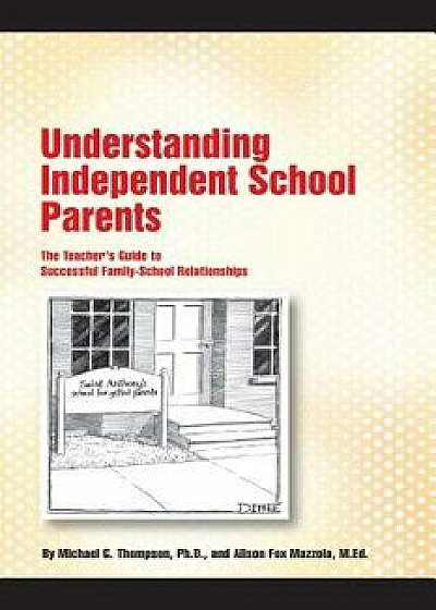 Understanding Independent School Parents: The Teacher's Guide to Successful Fami, Paperback/Alison Fox Mazzola M. Ed