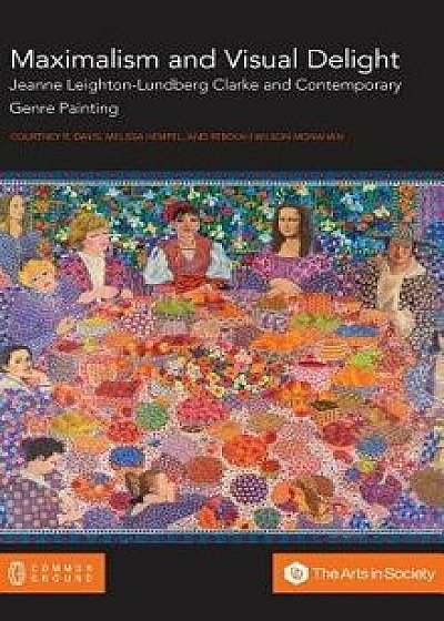 Maximalism and Visual Delight: Jeanne Leighton-Lundberg Clarke and Contemporary Genre Painting, Hardcover/Courtney R. Davis