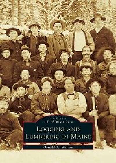 Logging and Lumbering in Maine, Hardcover/Donald a. Wilson