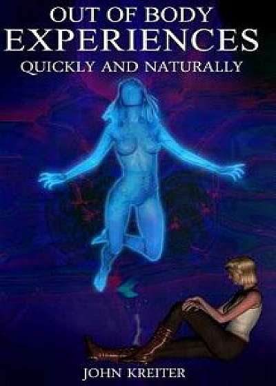 Out of Body Experiences, Quickly and Naturally, Paperback/John Kreiter