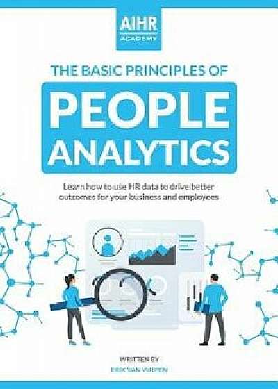 The Basic Principles of People Analytics: Learn how to use HR data to drive better outcomes for your business and employees, Paperback/Erik Van Vulpen
