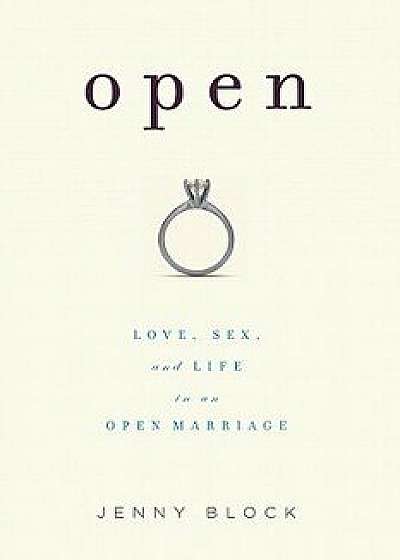 Open: Love, Sex and Life in an Open Marriage, Paperback/Jenny Block
