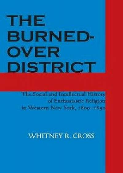 The Burned-Over District: The Social and Intellectual History of Enthusiastic Religion in Western New York, 1800-1850, Paperback/Whitney R. Cross