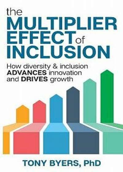 The Multiplier Effect of Inclusion: How Diversity & Inclusion Advances Innovation and Drives Growth, Paperback/Tony Byers