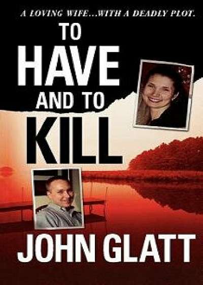 To Have and to Kill: Nurse Melanie McGuire, an Illicit Affair, and the Gruesome Murder of Her Husband, Paperback/John Glatt